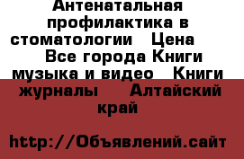 Антенатальная профилактика в стоматологии › Цена ­ 298 - Все города Книги, музыка и видео » Книги, журналы   . Алтайский край